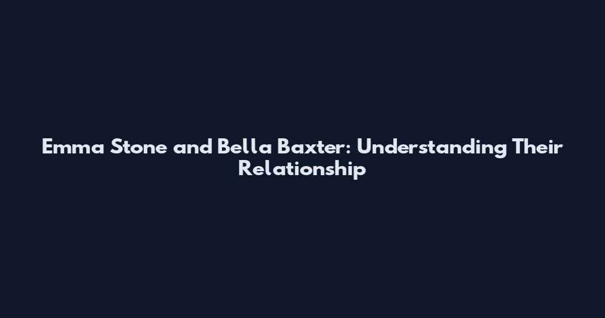 Emma Stone and Bella Baxter: Understanding Their Relationship