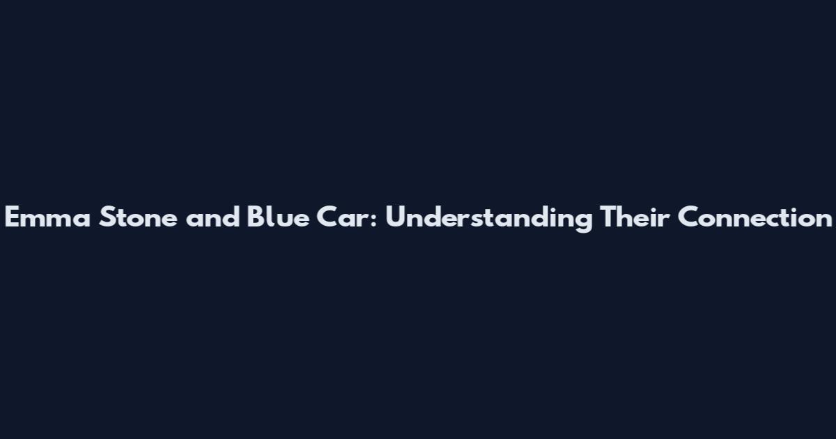 Emma Stone and Blue Car: Understanding Their Connection