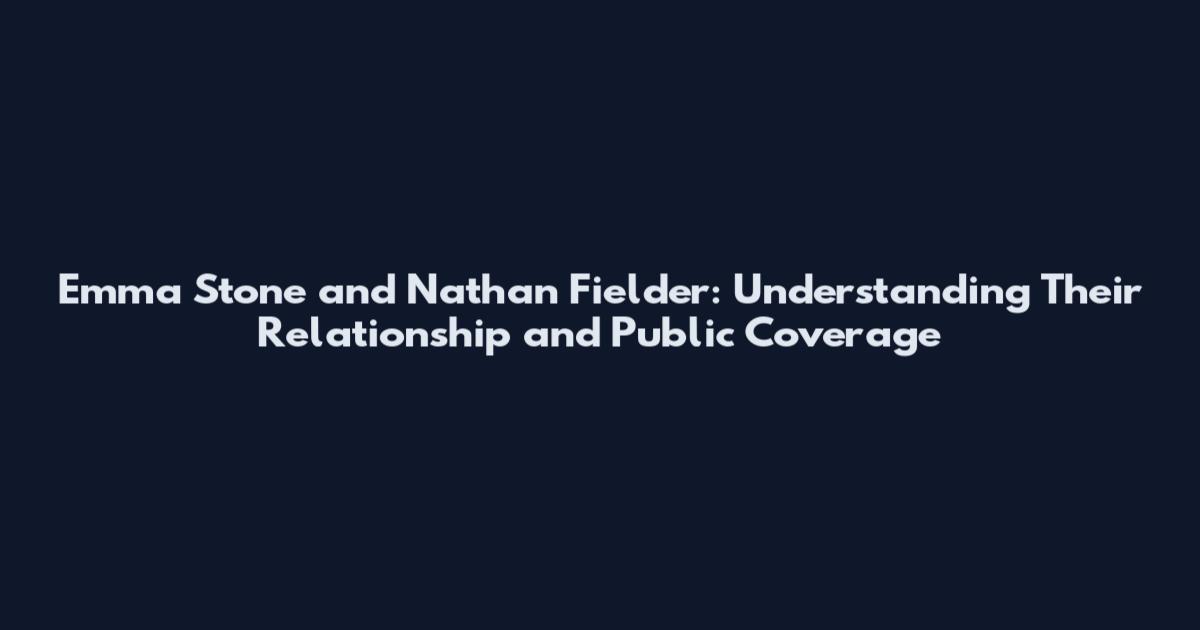 Emma Stone and Nathan Fielder: Understanding Their Relationship and Public Coverage