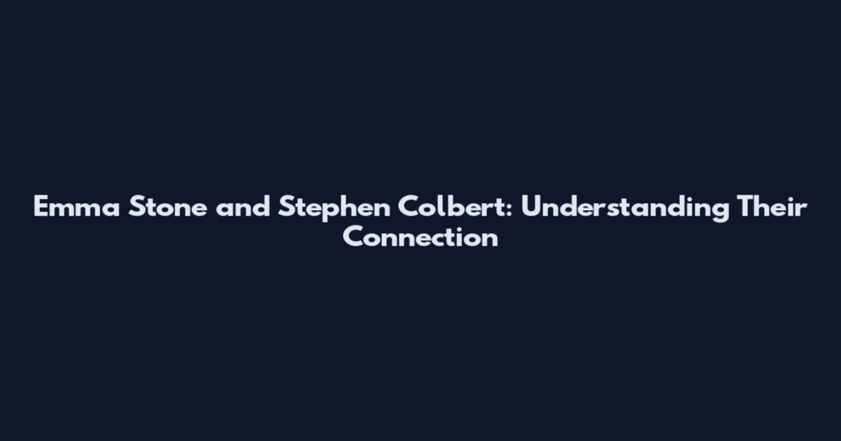 Emma Stone and Stephen Colbert: Understanding Their Connection