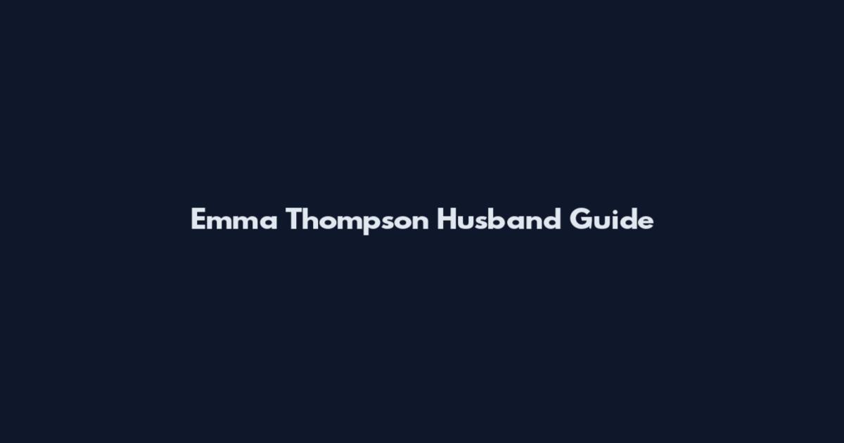 Emma Thompson Husband Guide