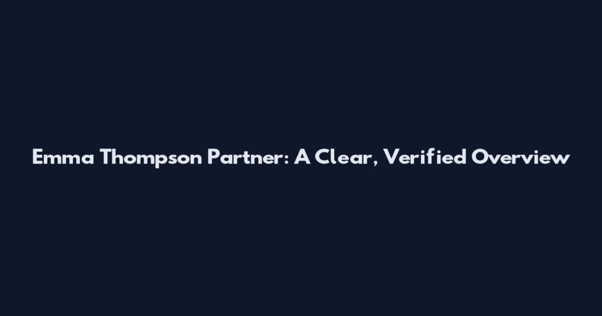 Emma Thompson Partner: A Clear, Verified Overview