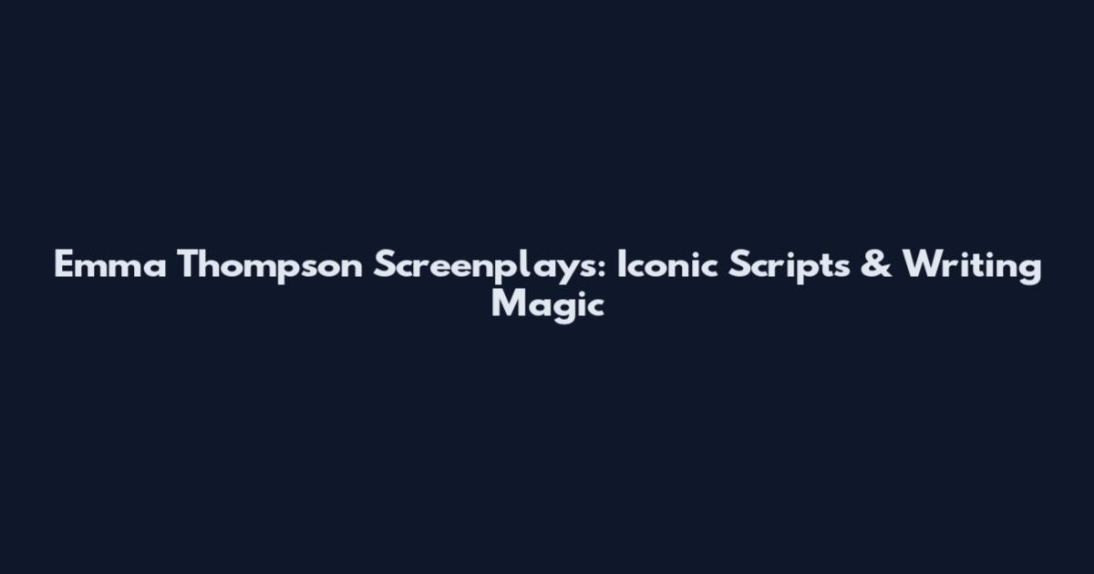 Emma Thompson Screenplays: Iconic Scripts & Writing Magic