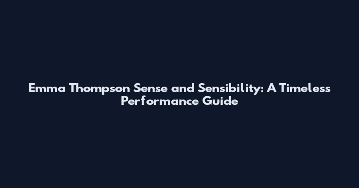 Emma Thompson Sense and Sensibility: A Timeless Performance Guide