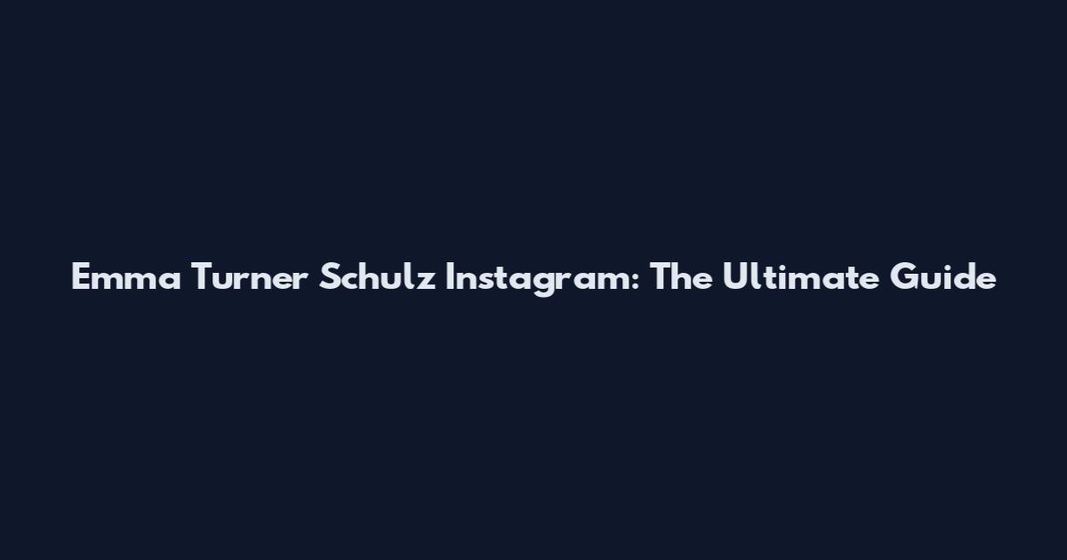 Emma Turner Schulz Instagram: The Ultimate Guide