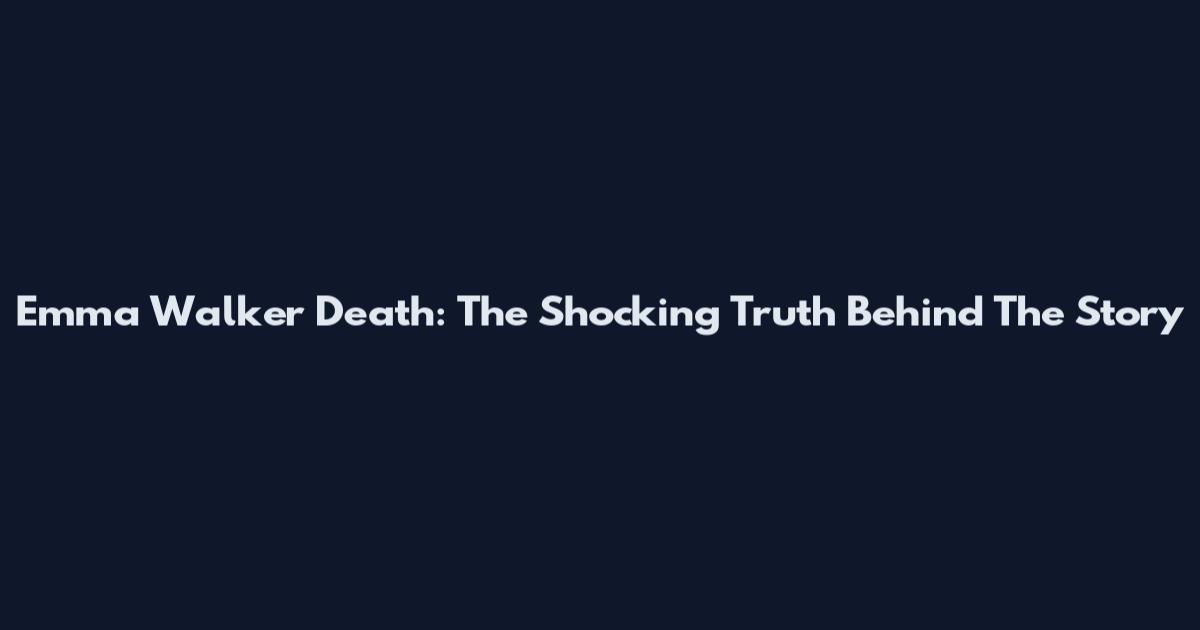 Emma Walker Death: The Shocking Truth Behind The Story