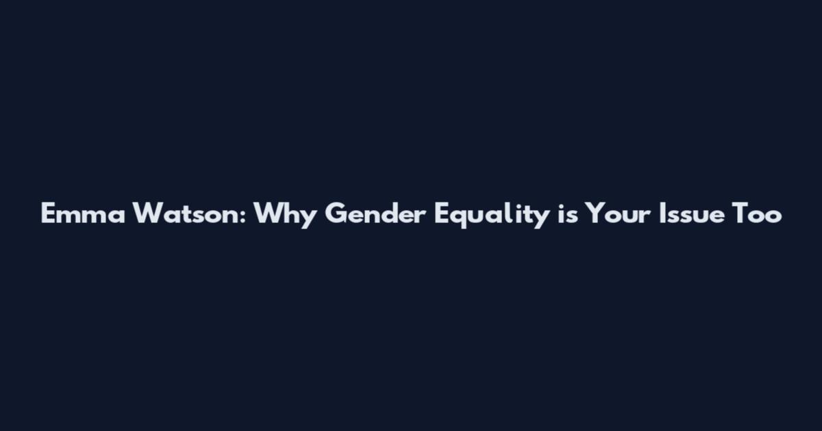 Emma Watson: Why Gender Equality is Your Issue Too