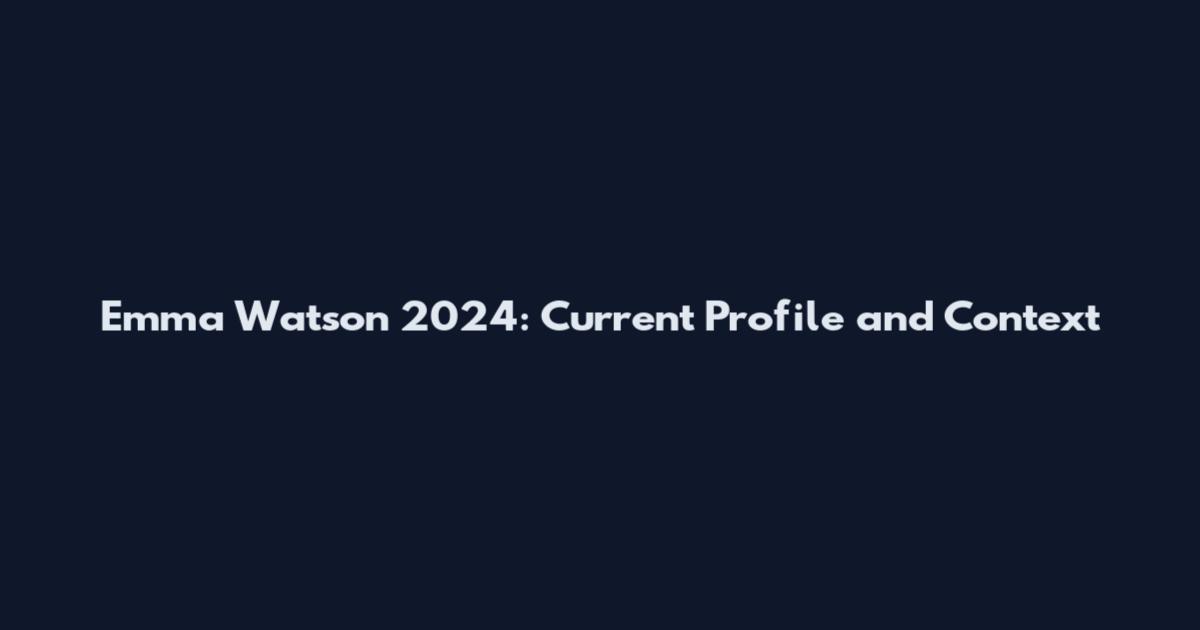 Emma Watson 2024: Current Profile and Context