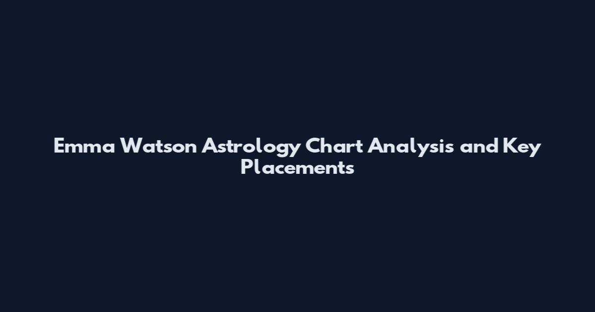 Emma Watson Astrology Chart Analysis and Key Placements