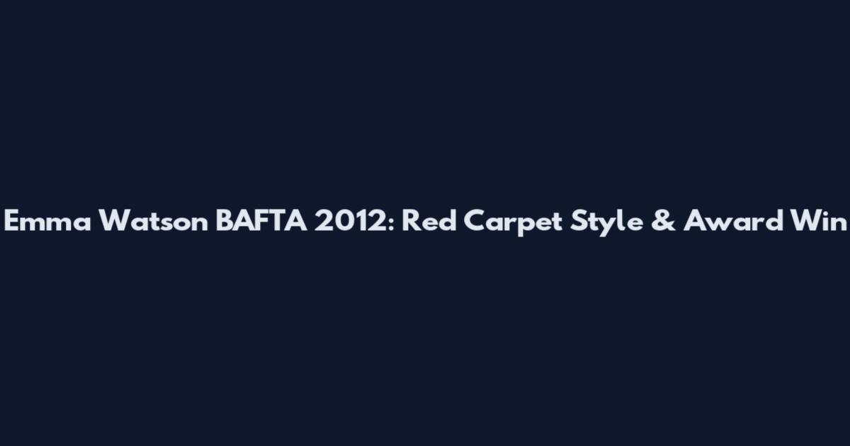 Emma Watson BAFTA 2012: Red Carpet Style & Award Win