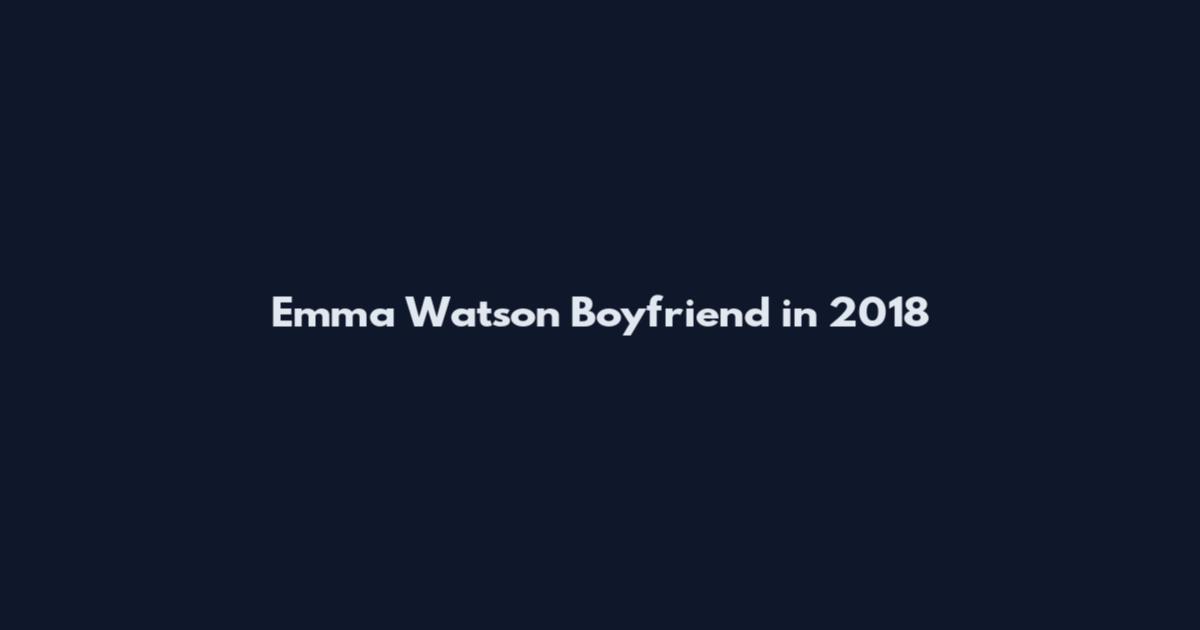Emma Watson Boyfriend in 2018