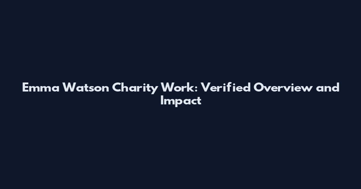Emma Watson Charity Work: Verified Overview and Impact
