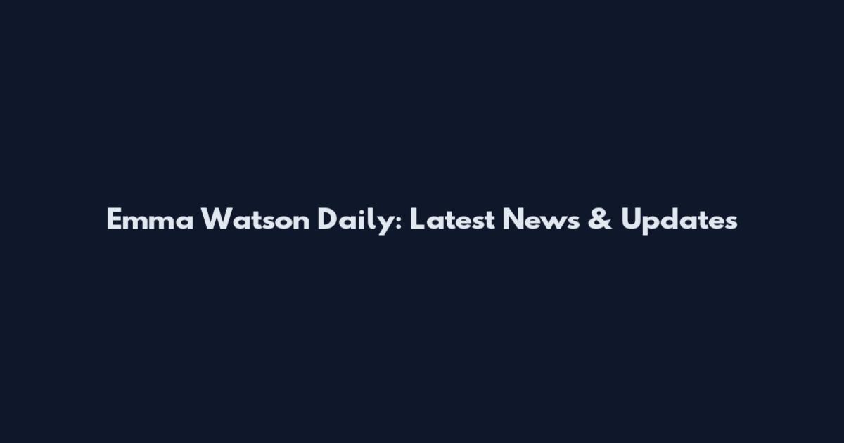 Emma Watson Daily: Latest News & Updates