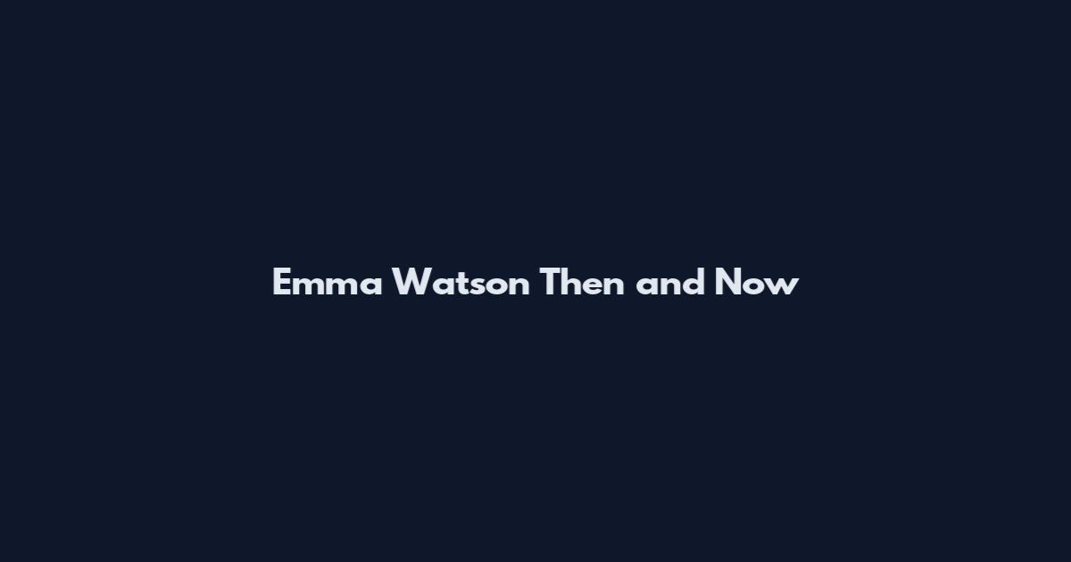Emma Watson Then and Now