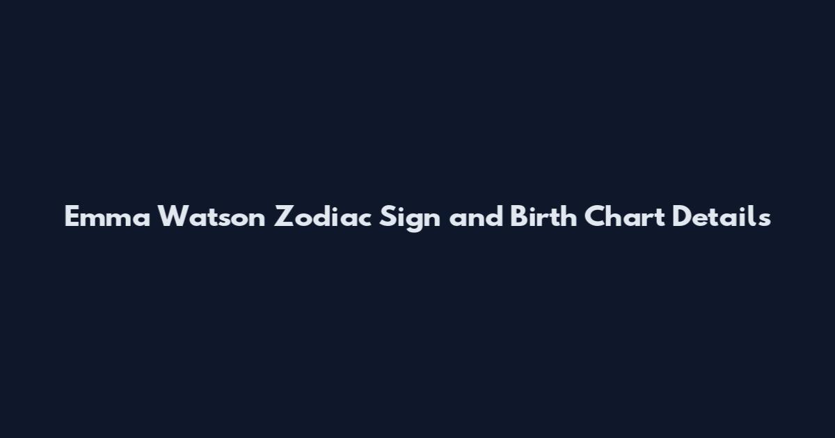 Emma Watson Zodiac Sign and Birth Chart Details
