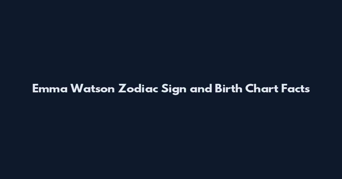 Emma Watson Zodiac Sign and Birth Chart Facts