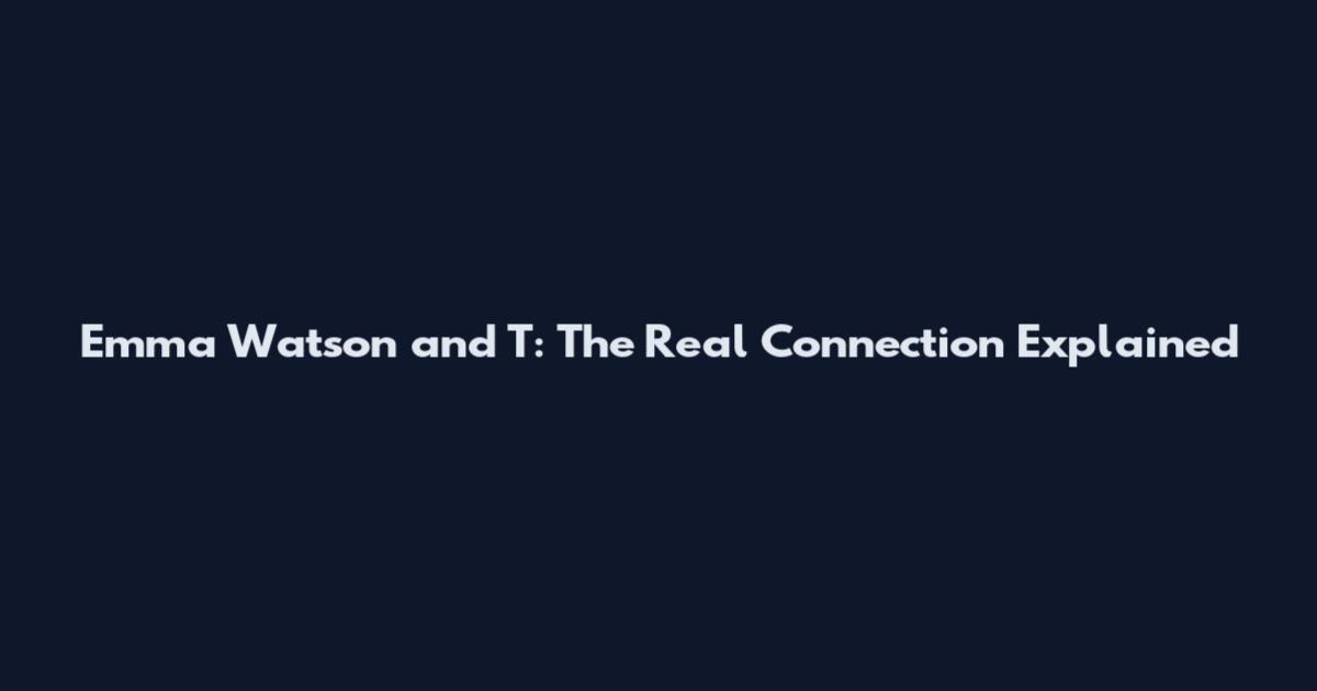 Emma Watson and 'T': The Real Connection Explained