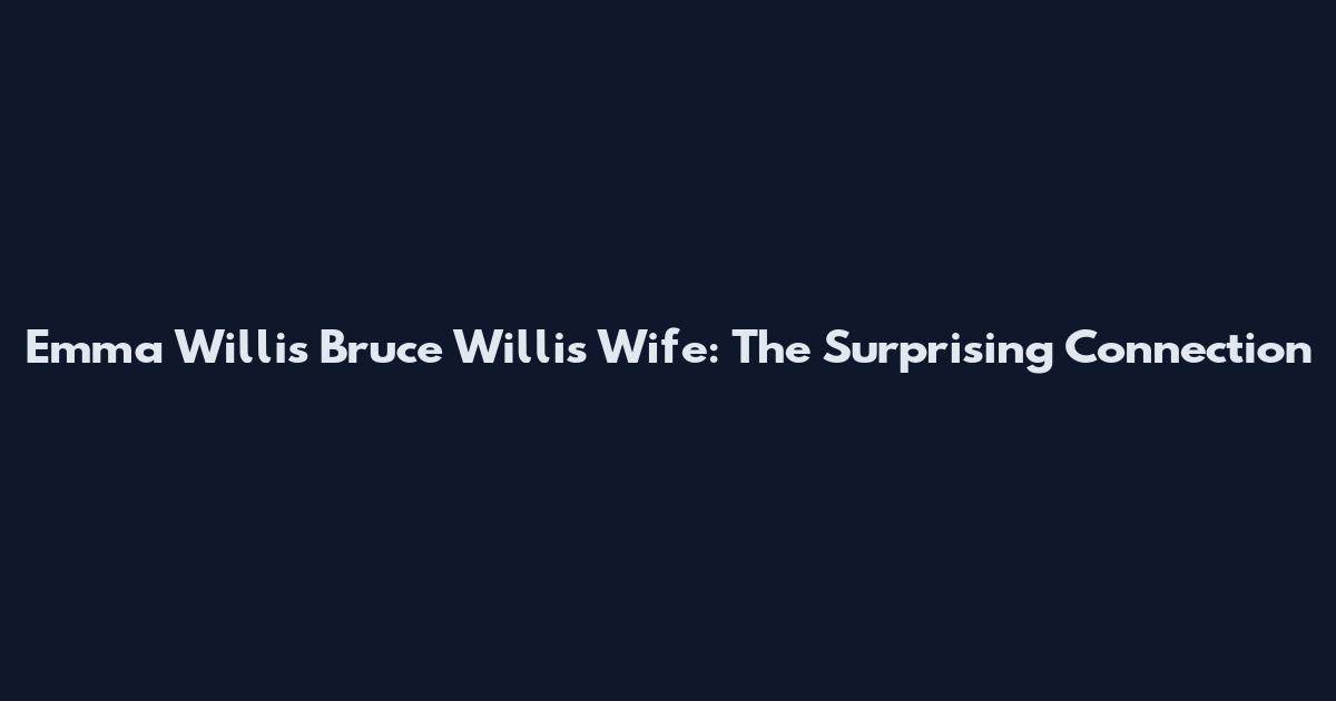 Emma Willis Bruce Willis Wife: The Surprising Connection