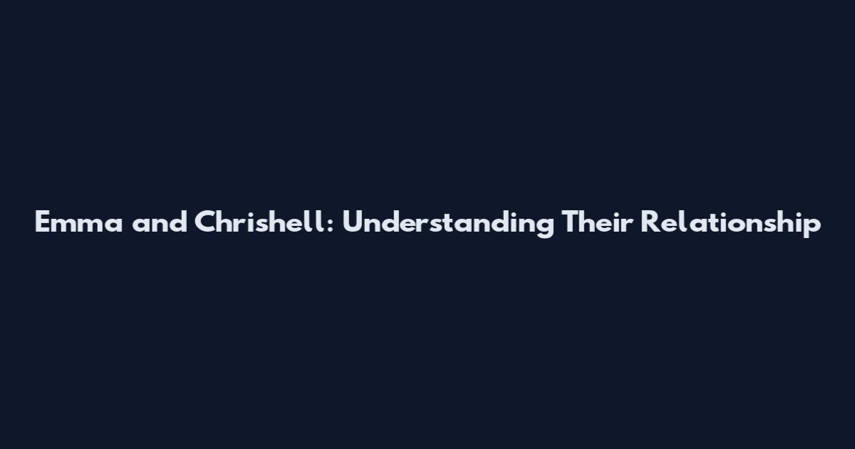 Emma and Chrishell: Understanding Their Relationship