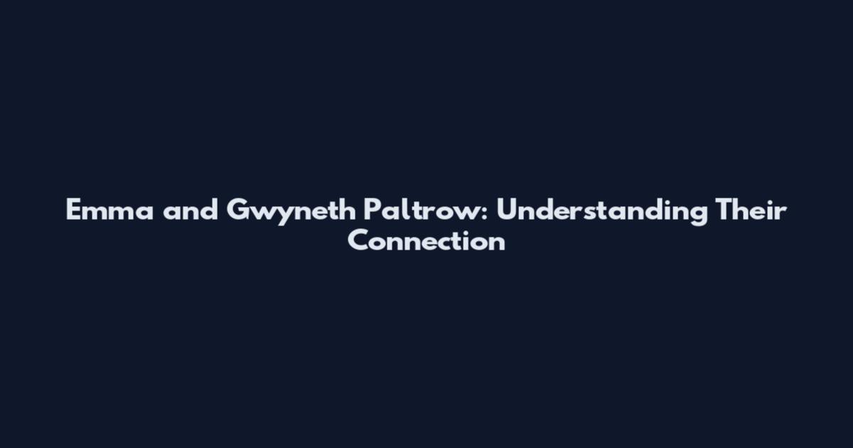Emma and Gwyneth Paltrow: Understanding Their Connection