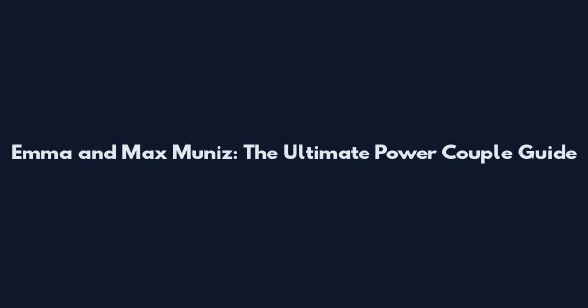 Emma and Max Muniz: The Ultimate Power Couple Guide