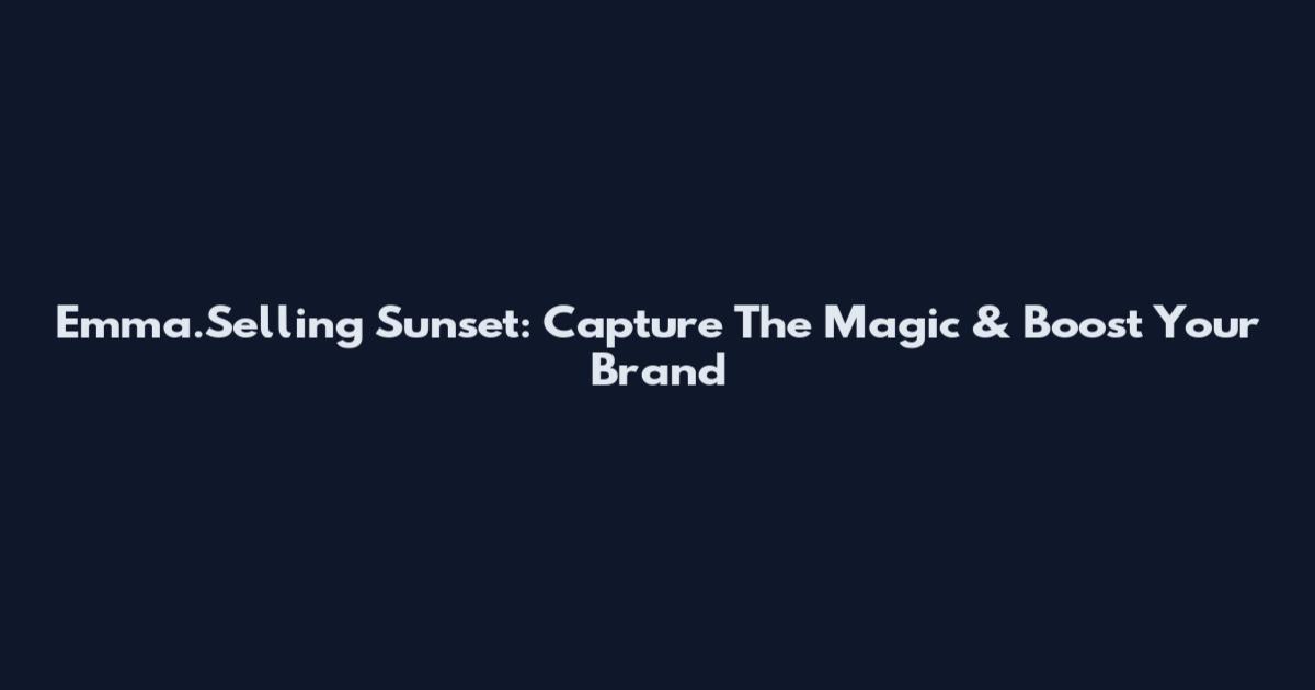 Emma.Selling Sunset: Capture The Magic & Boost Your Brand