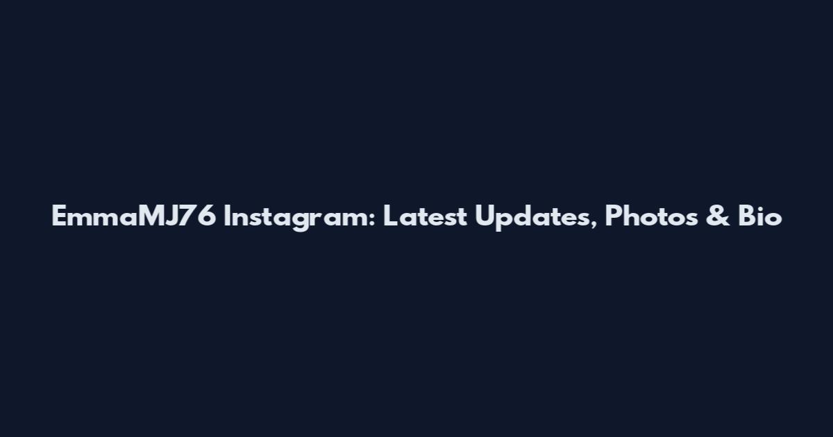 EmmaMJ76 Instagram: Latest Updates, Photos & Bio