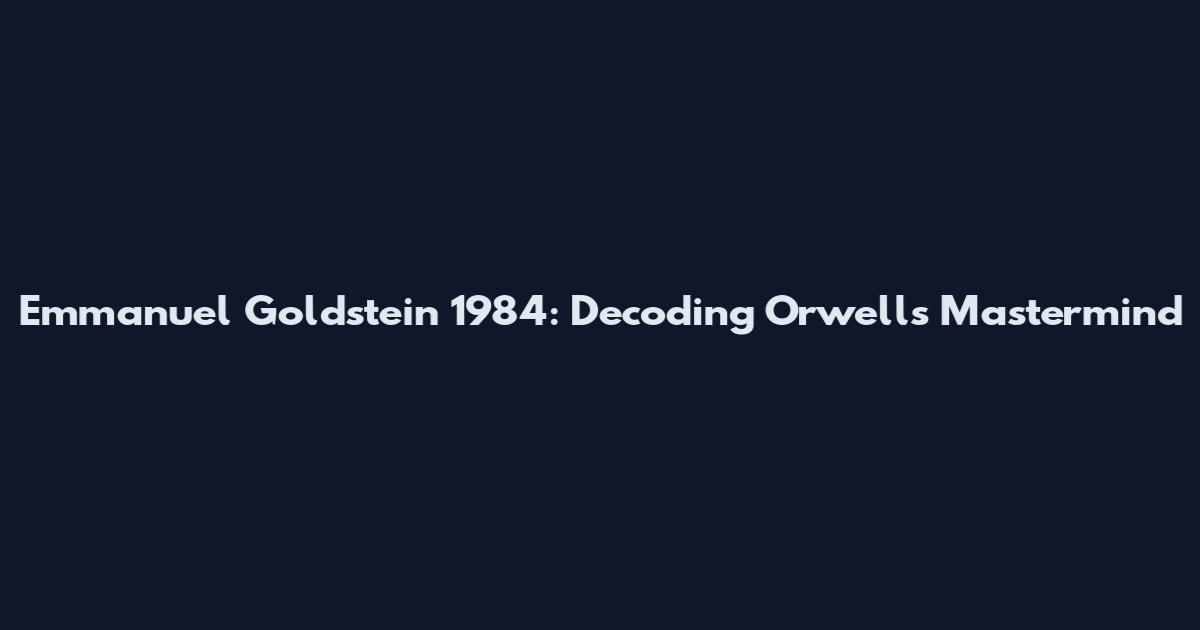 Emmanuel Goldstein 1984: Decoding Orwell's Mastermind