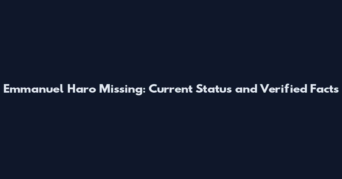 Emmanuel Haro Missing: Current Status and Verified Facts