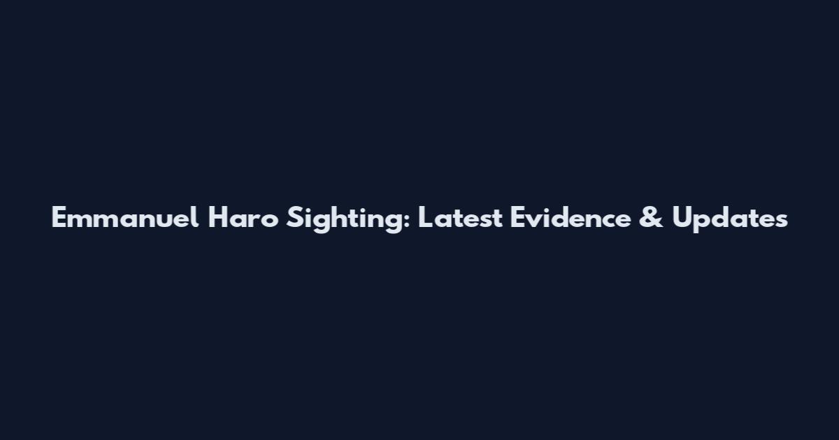 Emmanuel Haro Sighting: Latest Evidence & Updates