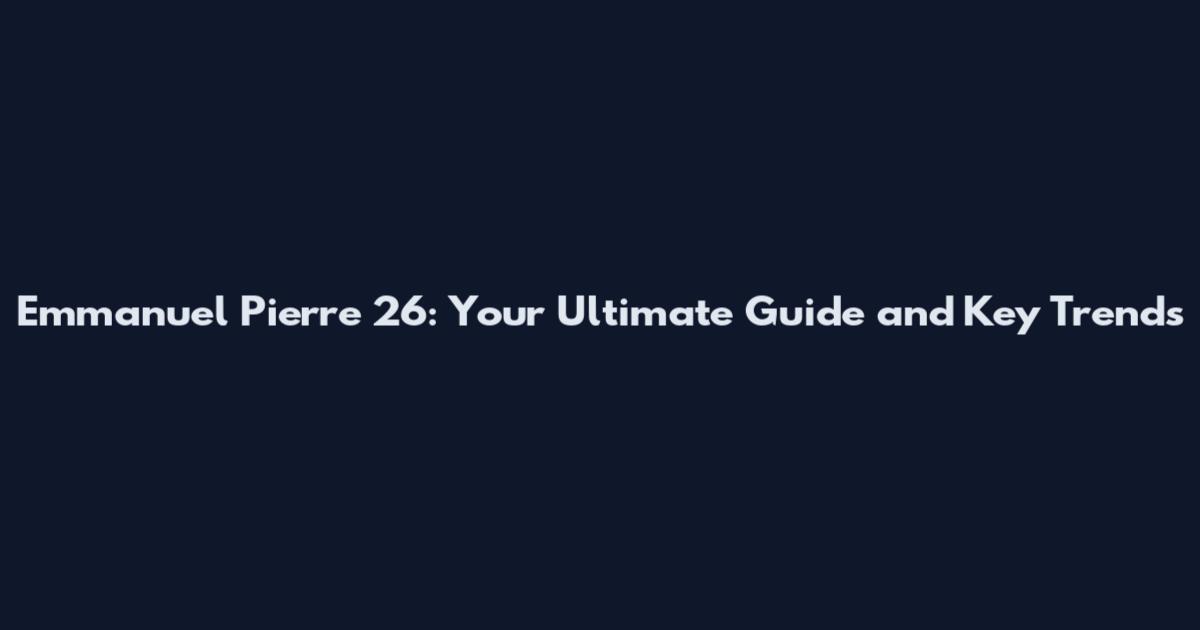 Emmanuel Pierre 26: Your Ultimate Guide and Key Trends