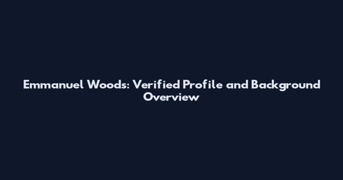 Emmanuel Woods: Verified Profile and Background Overview