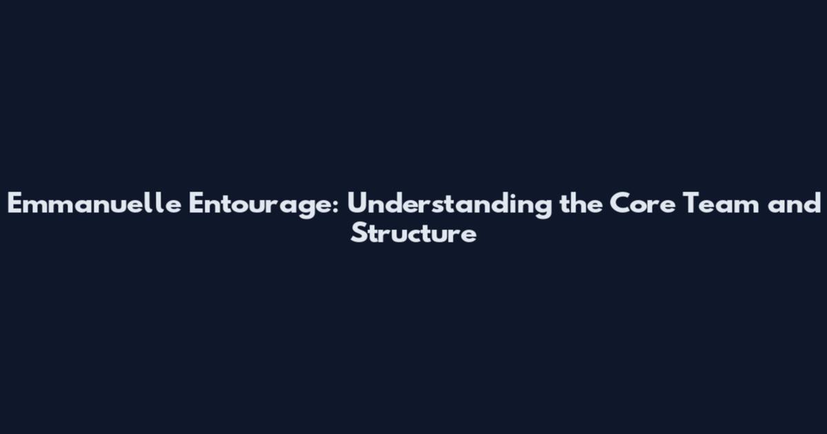 Emmanuelle Entourage: Understanding the Core Team and Structure
