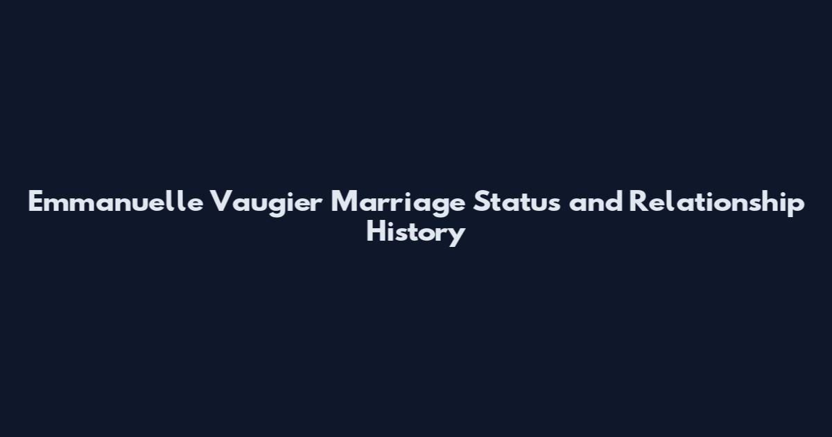 Emmanuelle Vaugier Marriage Status and Relationship History