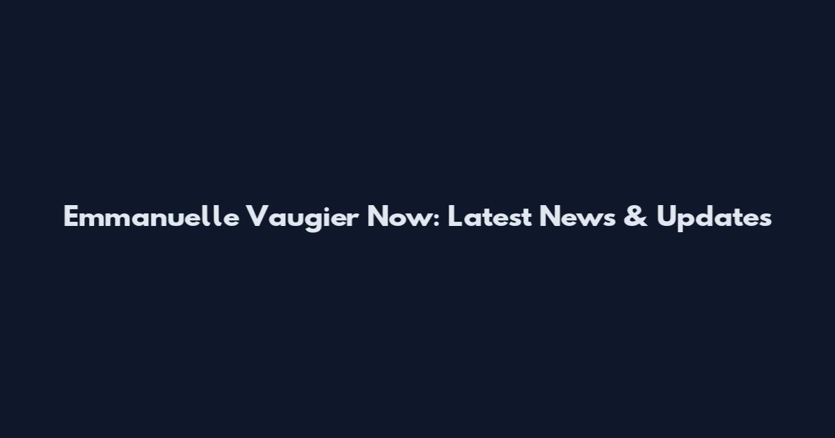 Emmanuelle Vaugier Now: Latest News & Updates