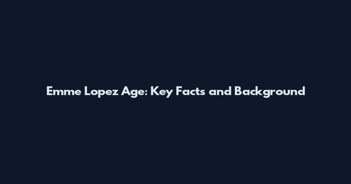 Emme Lopez Age: Key Facts and Background