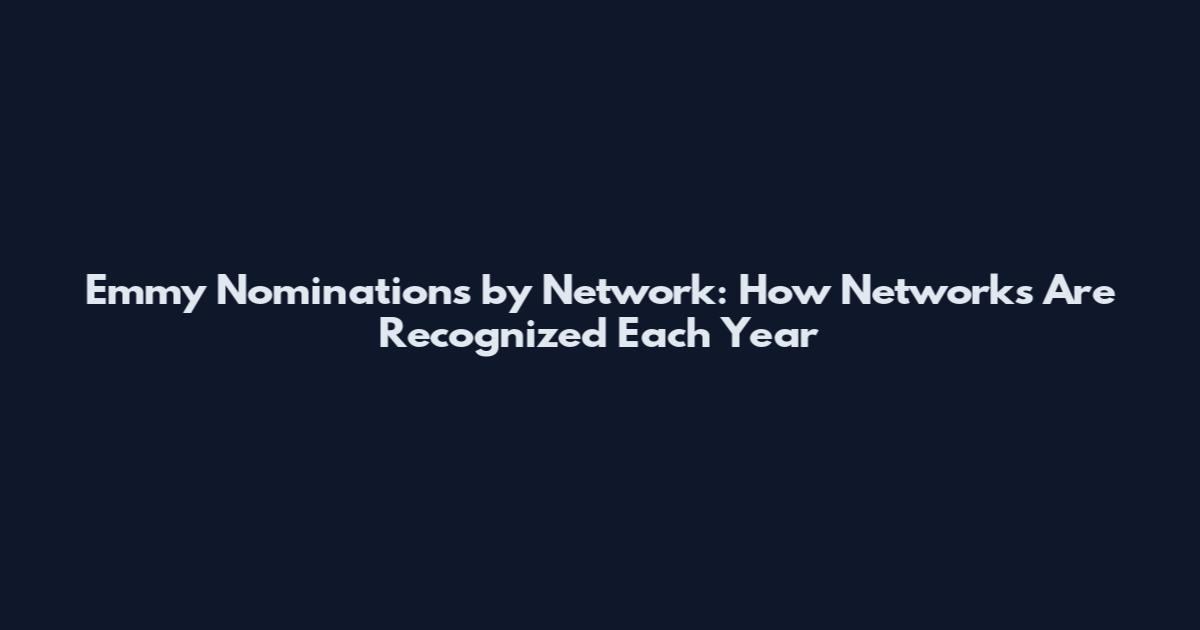 Emmy Nominations by Network: How Networks Are Recognized Each Year