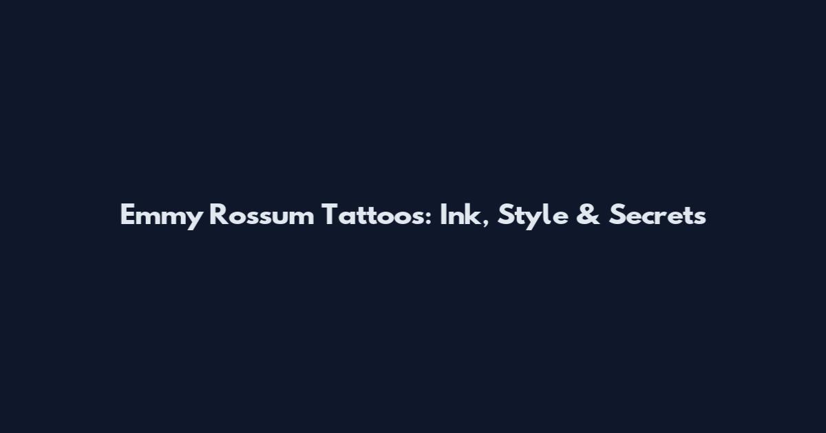 Emmy Rossum Tattoos: Ink, Style & Secrets