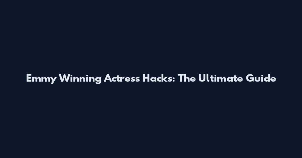 Emmy Winning Actress Hacks: The Ultimate Guide