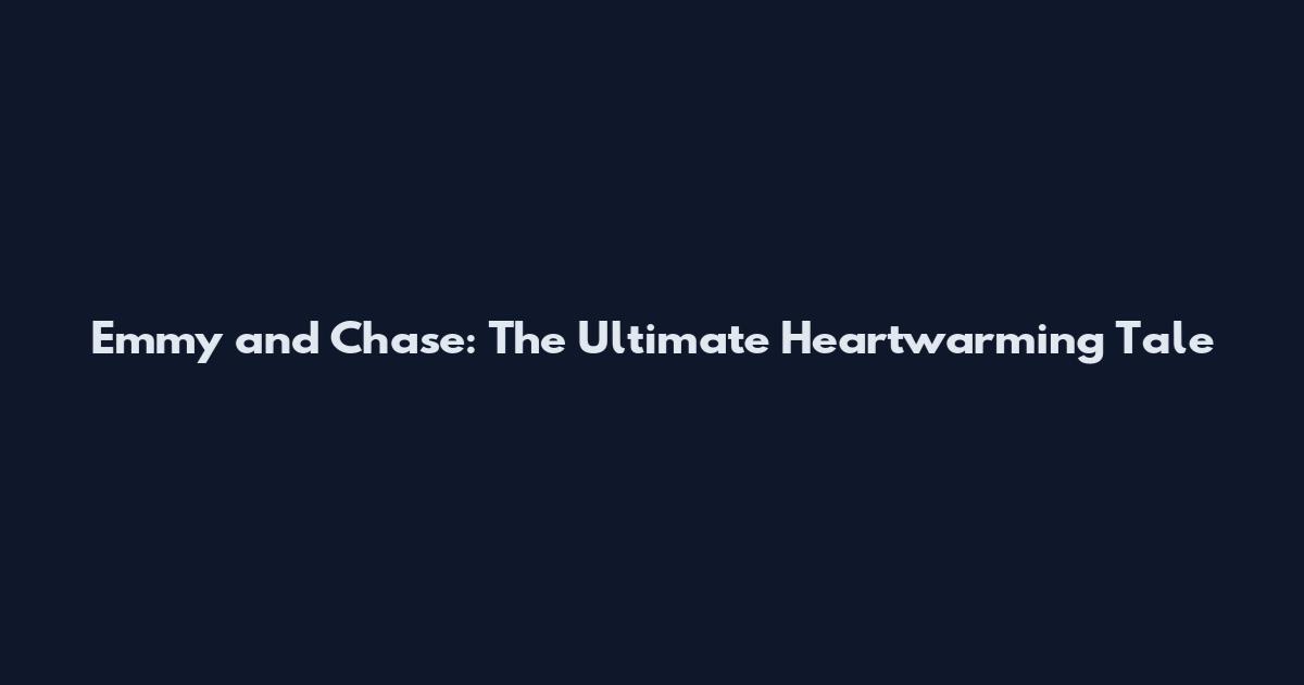 Emmy and Chase: The Ultimate Heartwarming Tale