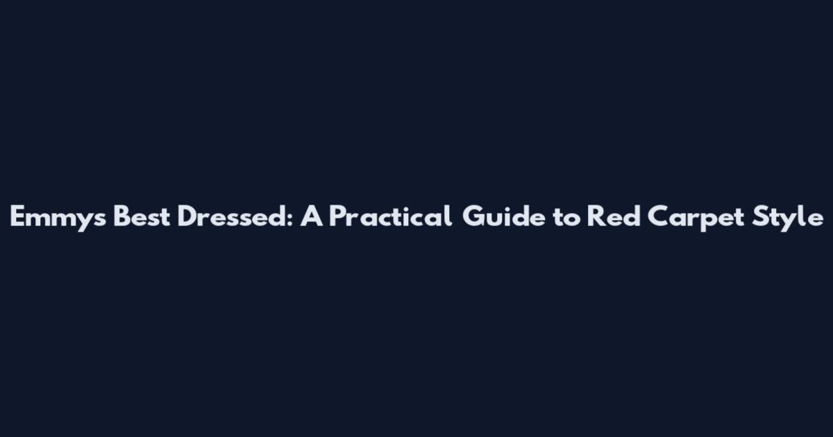 Emmys Best Dressed: A Practical Guide to Red Carpet Style