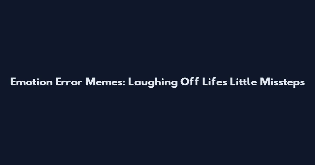 Emotion Error Memes: Laughing Off Life's Little Missteps