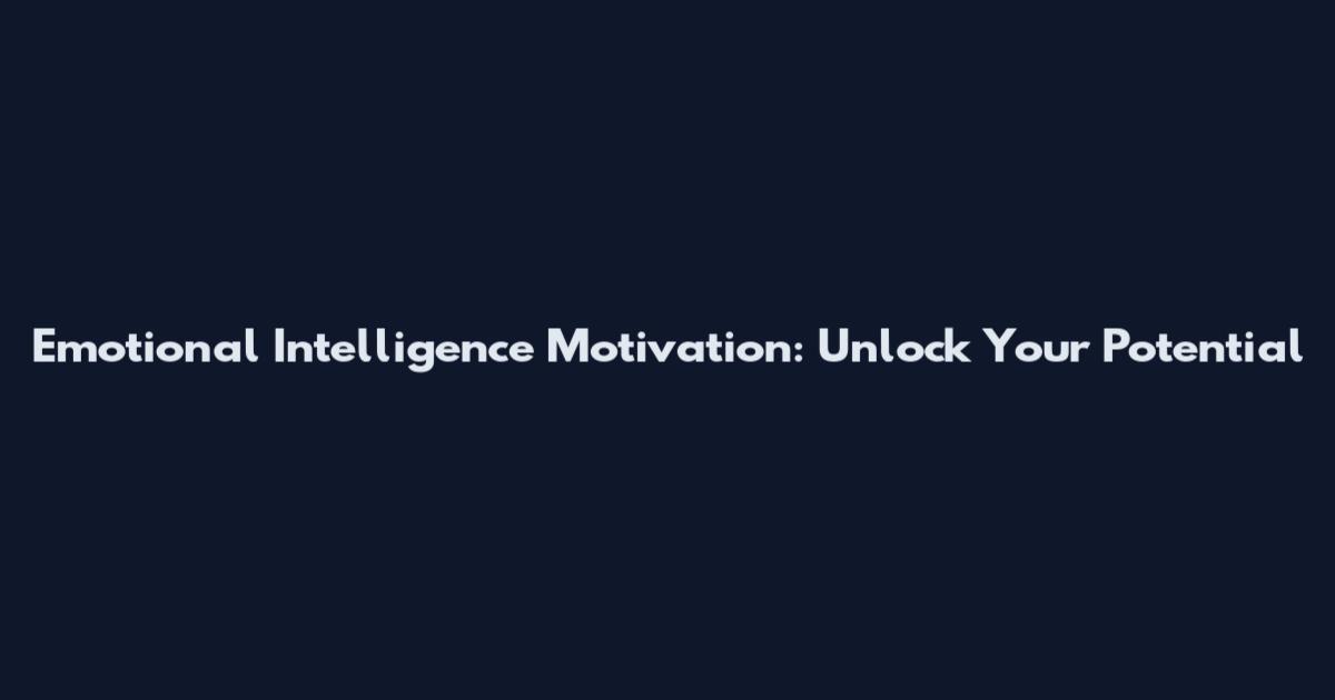 Emotional Intelligence Motivation: Unlock Your Potential