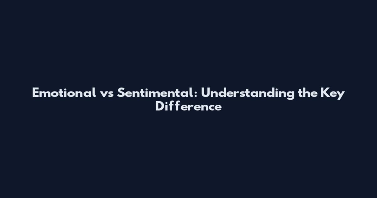 Emotional vs Sentimental: Understanding the Key Difference
