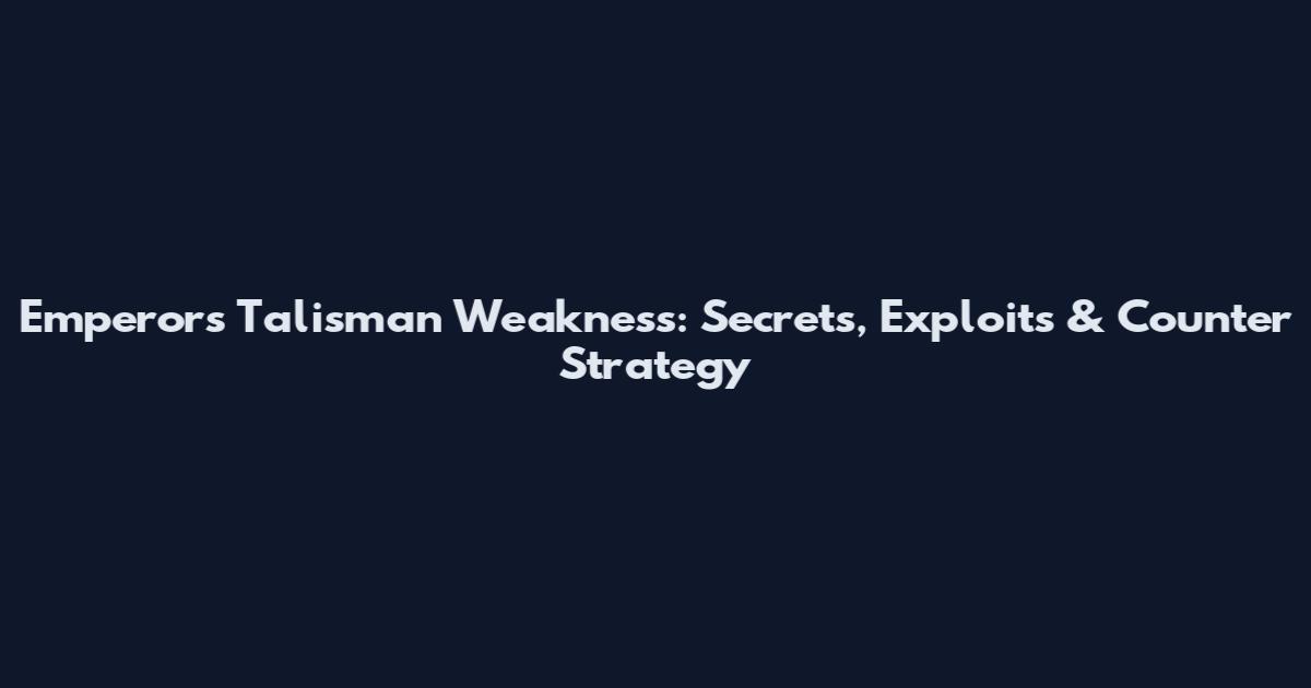 Emperor's Talisman Weakness: Secrets, Exploits & Counter Strategy