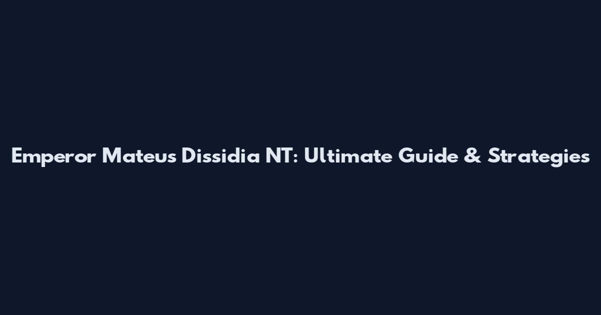 Emperor Mateus Dissidia NT: Ultimate Guide & Strategies