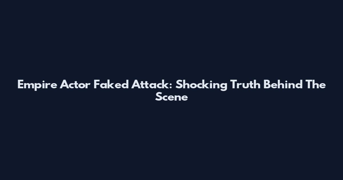 Empire Actor Faked Attack: Shocking Truth Behind The Scene