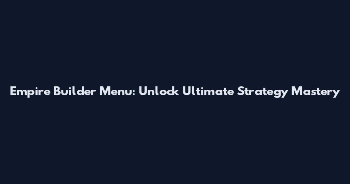 Empire Builder Menu: Unlock Ultimate Strategy Mastery
