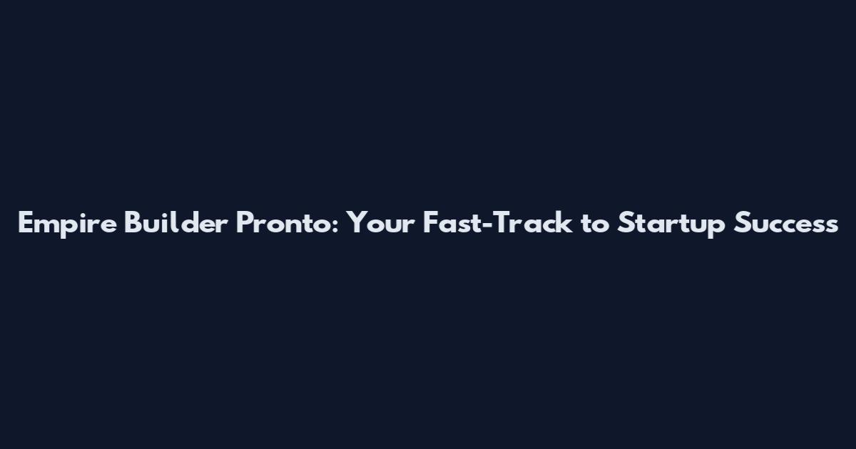 Empire Builder Pronto: Your Fast-Track to Startup Success