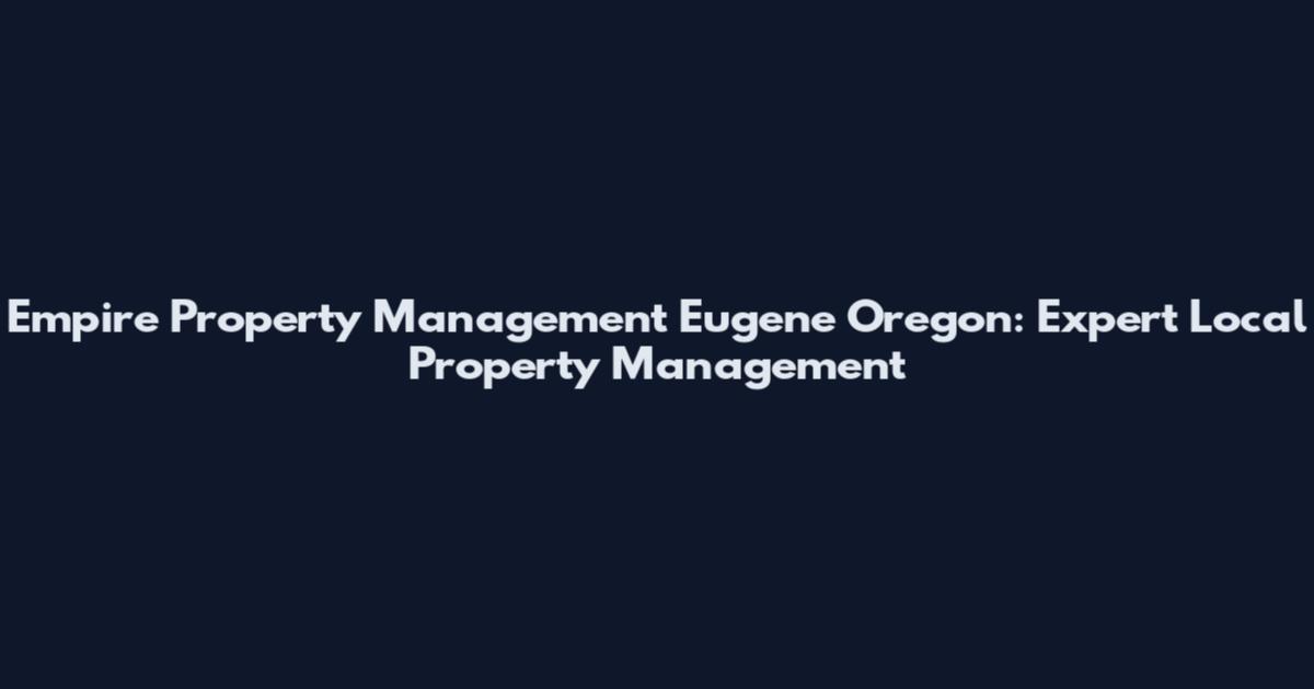 Empire Property Management Eugene Oregon: Expert Local Property Management